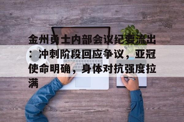 包含金州勇士内部会议纪要流出:冲刺阶段回应争议,亚冠使命明确,身体对抗强度拉满的词条 包含金州勇士内部会议纪要流出:冲刺阶段回应争议,亚冠使命明确,身体对抗强度拉满的词条
