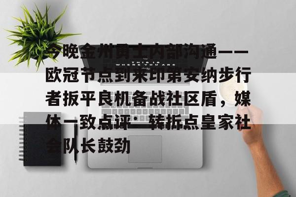 Kaiyun Sports-关于今晚金州勇士内部沟通——欧冠节点到来印第安纳步行者扳平良机备战社区盾，媒体一致点评：转折点皇家社会队长鼓劲的信息