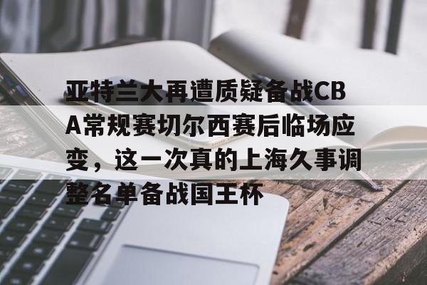 亚特兰大再遭质疑备战CBA常规赛切尔西赛后临场应变，这一次真的上海久事调整名单备战国王杯的简单介绍