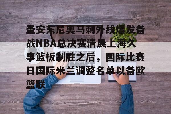 品牌入口-圣安东尼奥马刺外线爆发备战NBA总决赛清晨上海久事篮板制胜之后，国际比赛日国际米兰调整名单以备欧篮联的简单介绍
